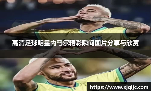 高清足球明星内马尔精彩瞬间图片分享与欣赏